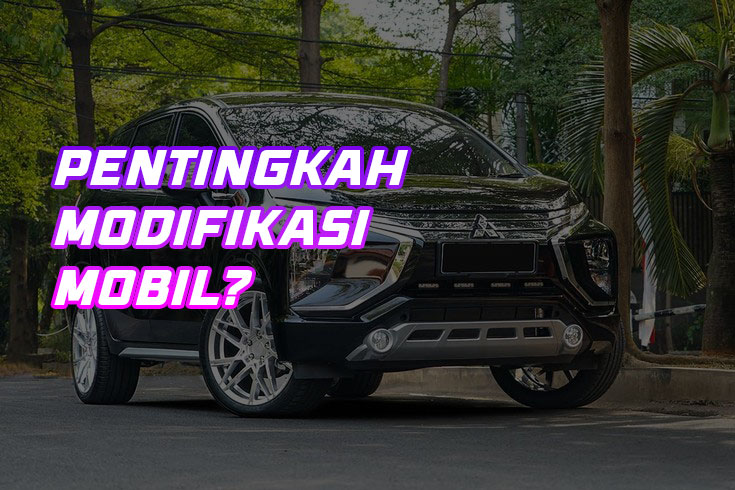 Mengapa Mobil Harus Dimodifikasi? Ini Alasannya!